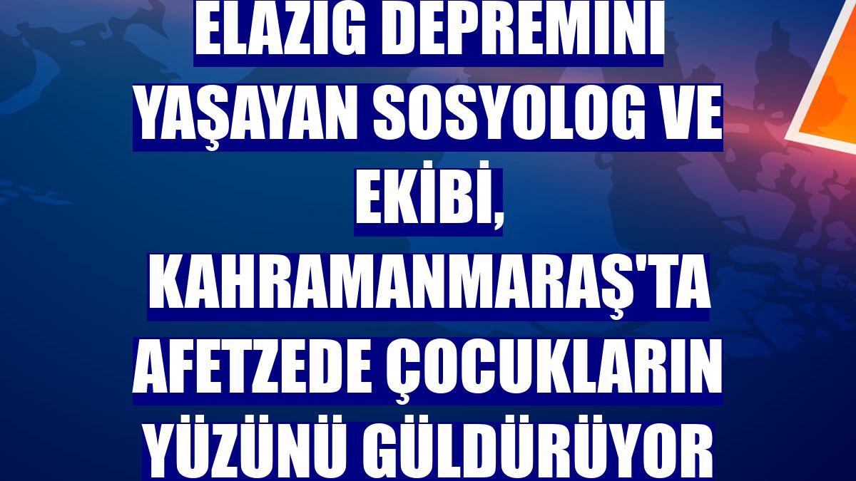 Elazığ depremini yaşayan sosyolog ve ekibi, Kahramanmaraş'ta afetzede çocukların yüzünü güldürüyor