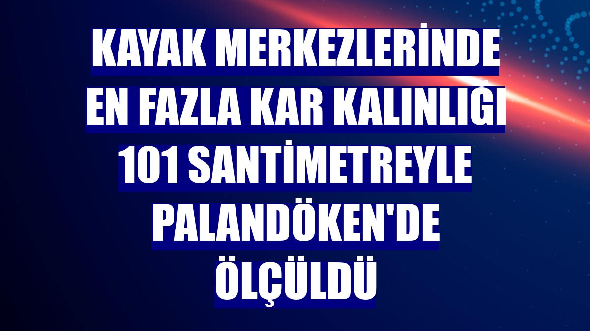 Kayak merkezlerinde en fazla kar kalınlığı 101 santimetreyle Palandöken'de ölçüldü
