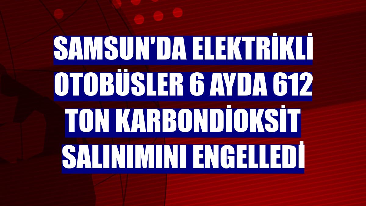 Samsun'da elektrikli otobüsler 6 ayda 612 ton karbondioksit salınımını engelledi