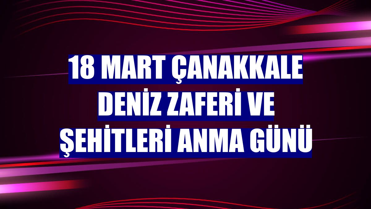 18 Mart Çanakkale Deniz Zaferi ve Şehitleri Anma Günü