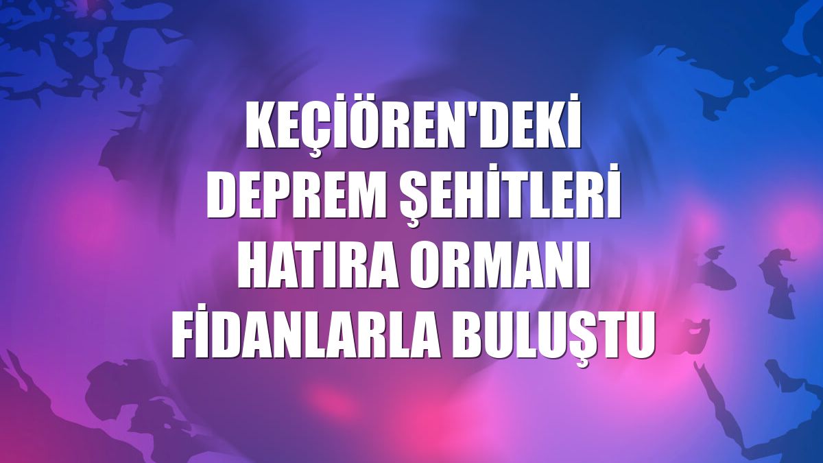 Keçiören'deki deprem şehitleri hatıra ormanı fidanlarla buluştu