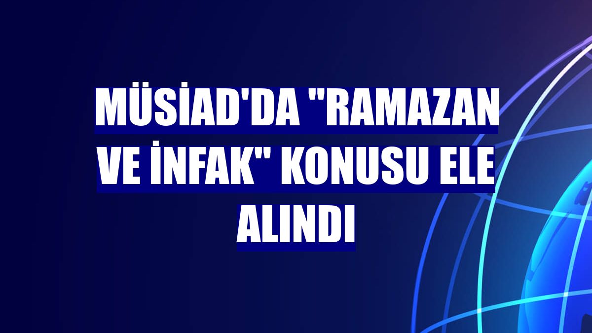 MÜSİAD'da "ramazan ve infak" konusu ele alındı
