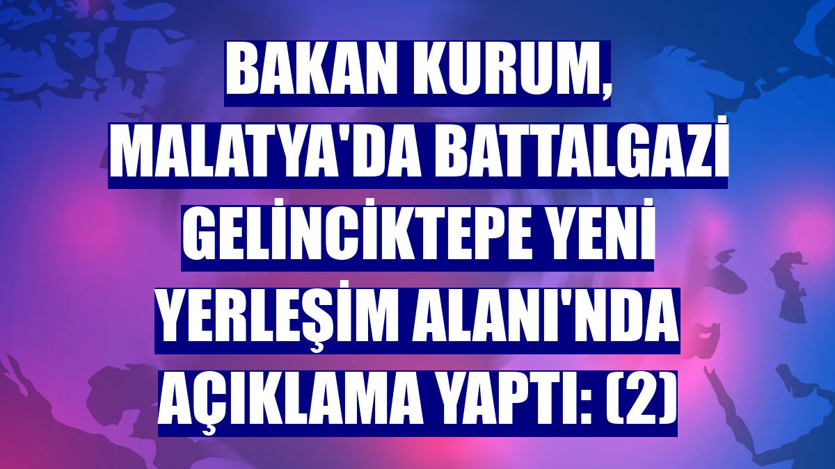 Bakan Kurum, Malatya'da Battalgazi Gelinciktepe Yeni Yerleşim Alanı'nda açıklama yaptı: (2)