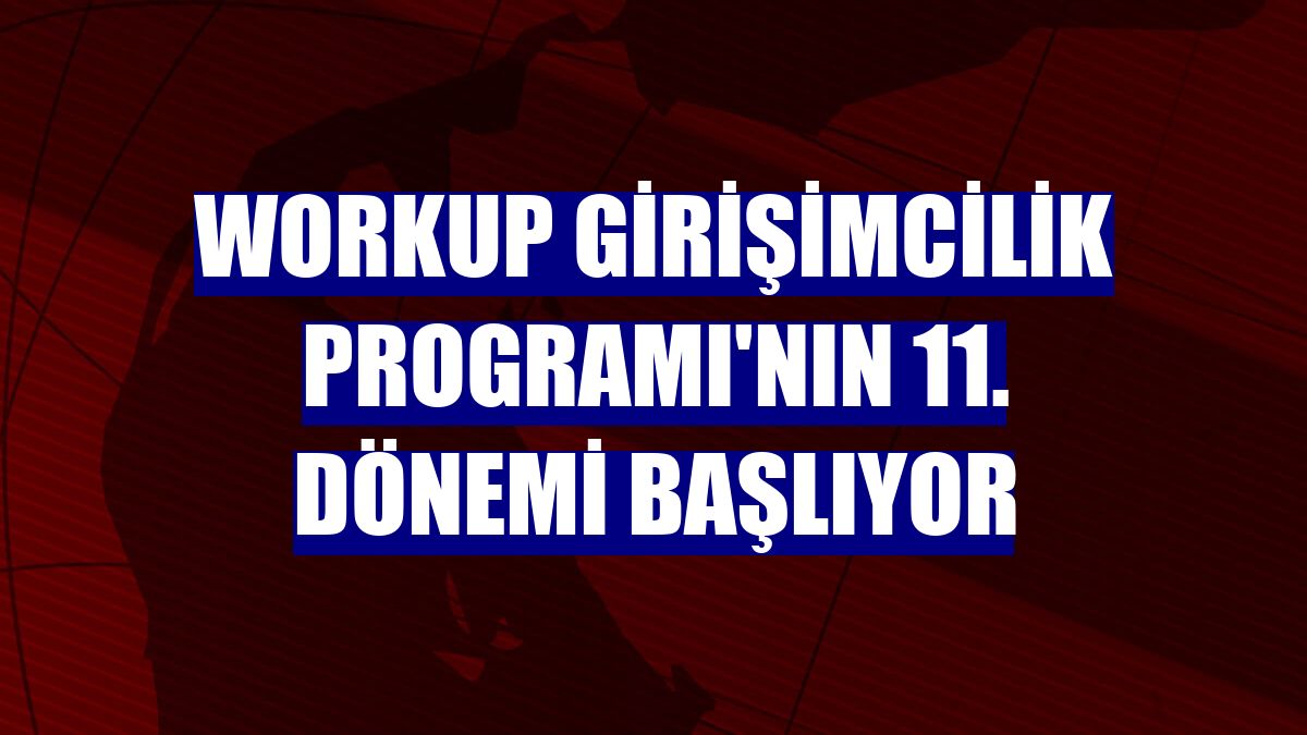 Workup Girişimcilik Programı'nın 11. dönemi başlıyor