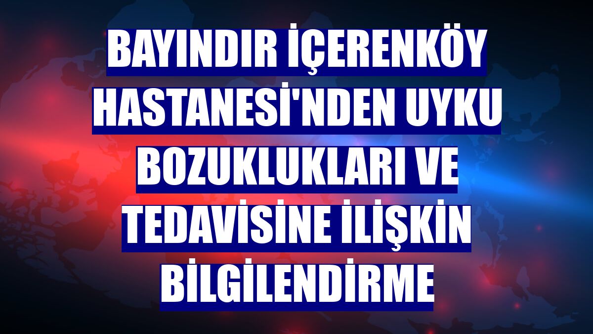 Bayındır İçerenköy Hastanesi'nden uyku bozuklukları ve tedavisine ilişkin bilgilendirme