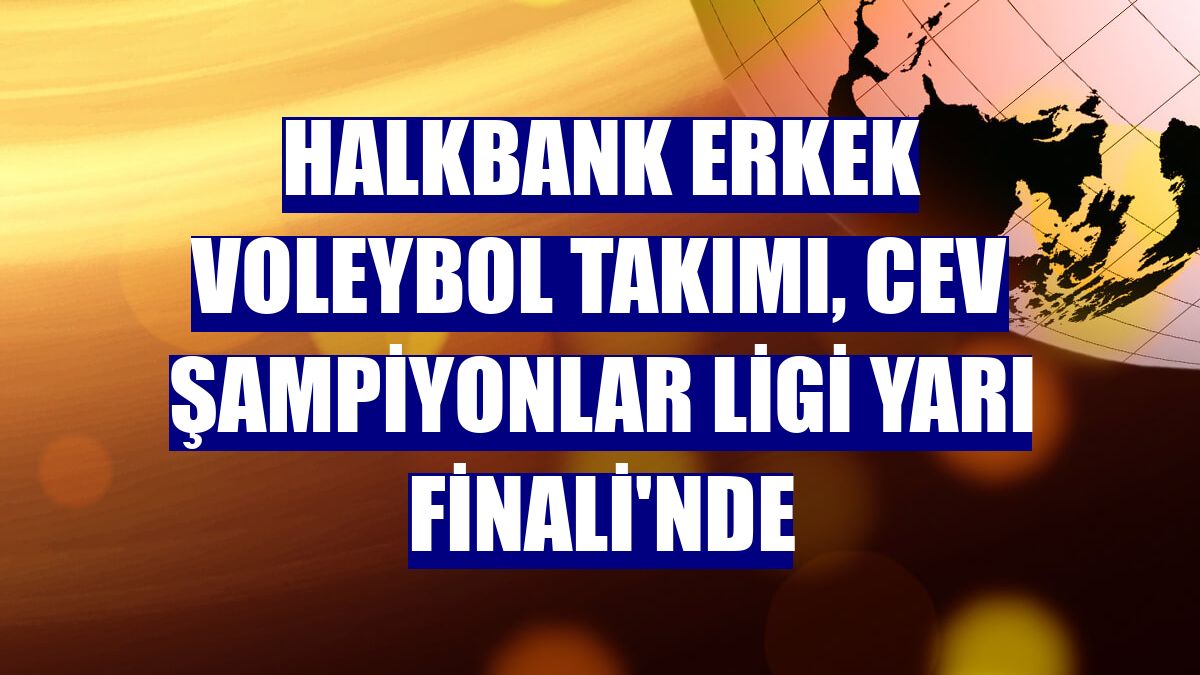 Halkbank Erkek Voleybol Takımı, CEV Şampiyonlar Ligi Yarı Finali'nde