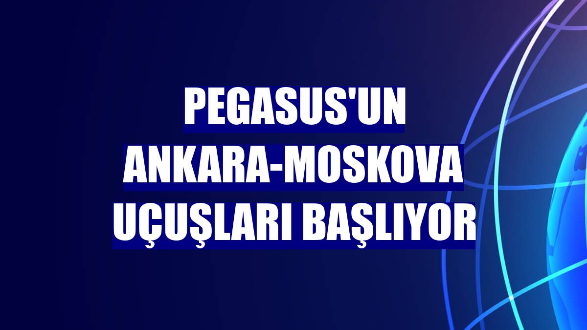 Pegasus'un Ankara-Moskova uçuşları başlıyor