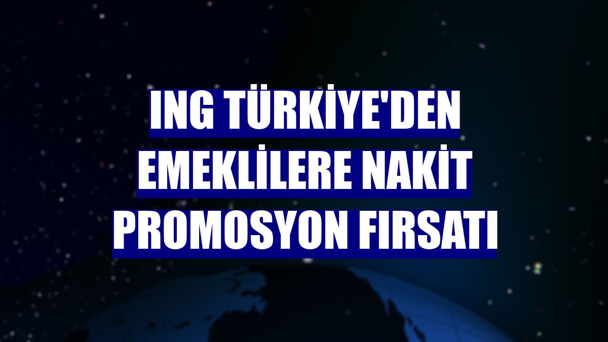 ING Türkiye'den emeklilere nakit promosyon fırsatı
