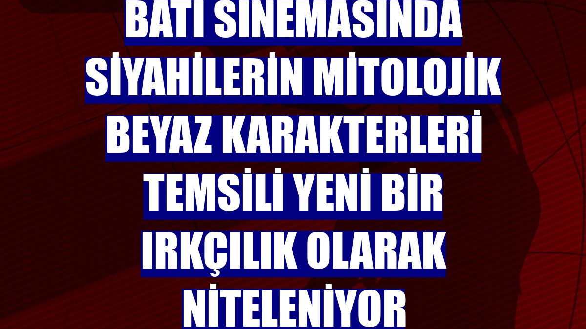 Batı sinemasında siyahilerin mitolojik beyaz karakterleri temsili yeni bir ırkçılık olarak niteleniyor