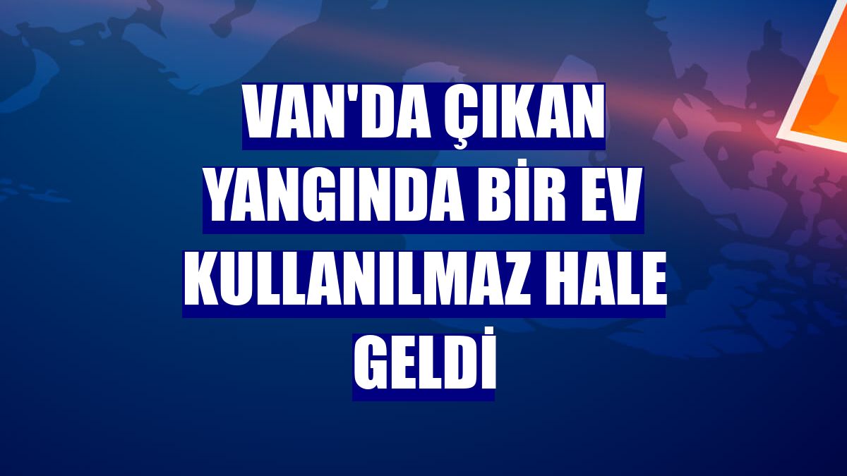 Van'da çıkan yangında bir ev kullanılmaz hale geldi
