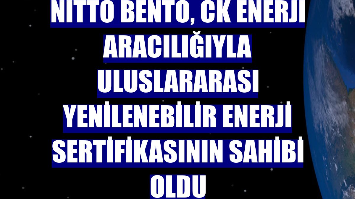 Nitto Bento, CK Enerji aracılığıyla Uluslararası Yenilenebilir Enerji Sertifikasının sahibi oldu