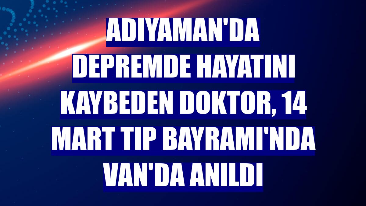 Adıyaman'da depremde hayatını kaybeden doktor, 14 Mart Tıp Bayramı'nda Van'da anıldı