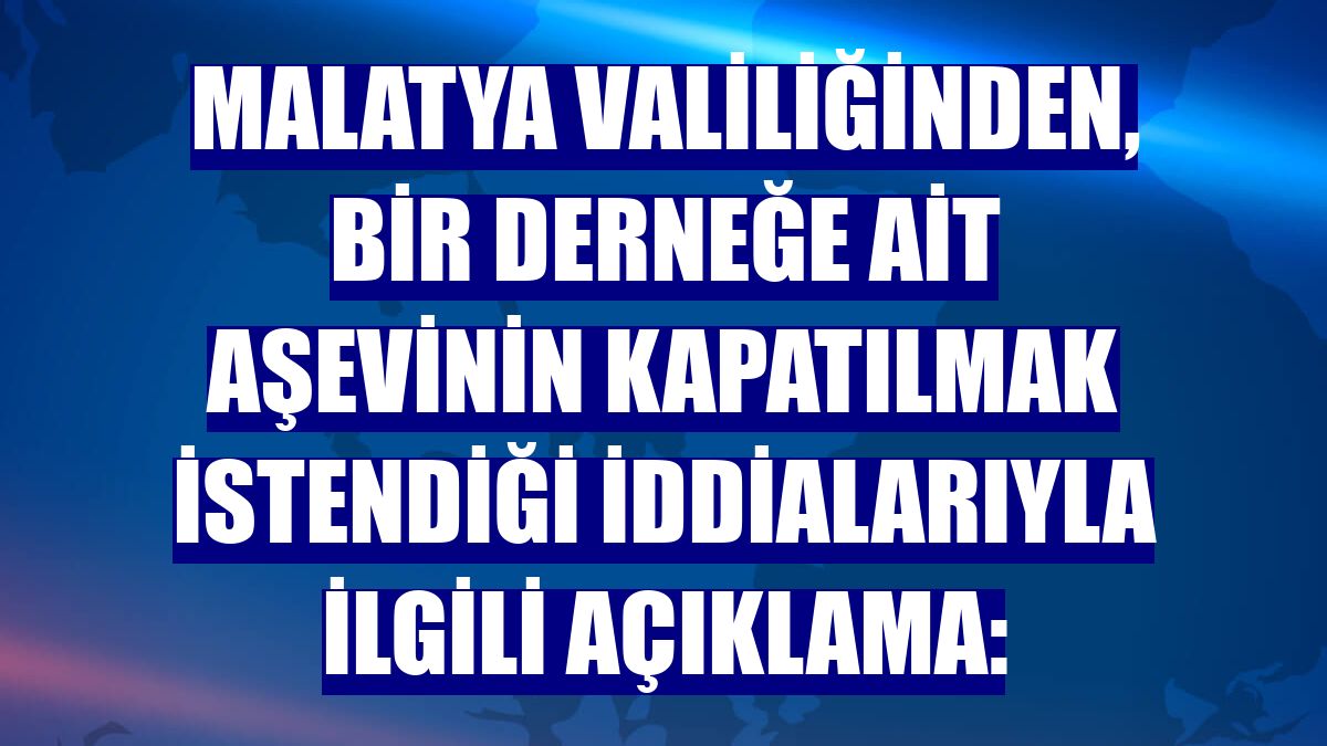 Malatya Valiliğinden, bir derneğe ait aşevinin kapatılmak istendiği iddialarıyla ilgili açıklama: