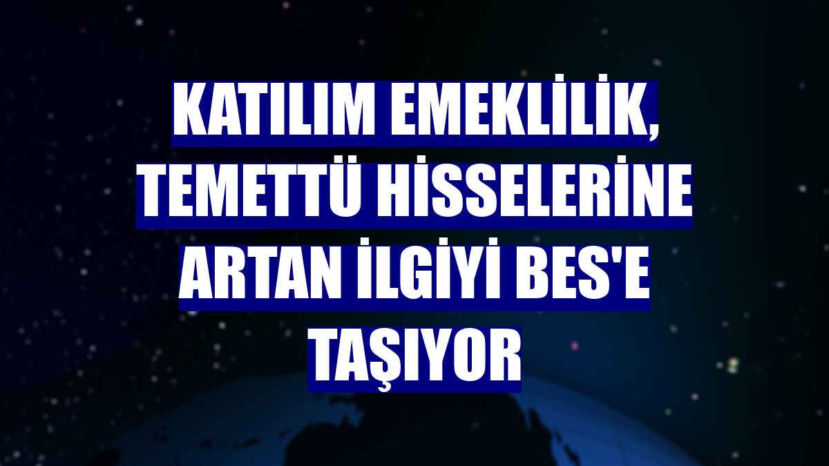 Katılım Emeklilik, temettü hisselerine artan ilgiyi BES'e taşıyor
