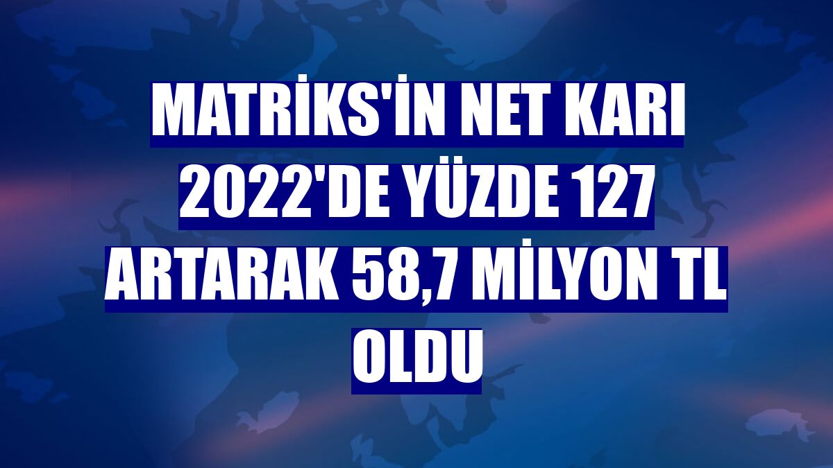 Matriks'in net karı 2022'de yüzde 127 artarak 58,7 milyon TL oldu