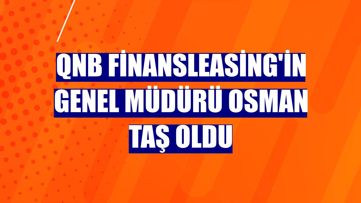 QNB Finansleasing'in genel müdürü Osman Taş oldu