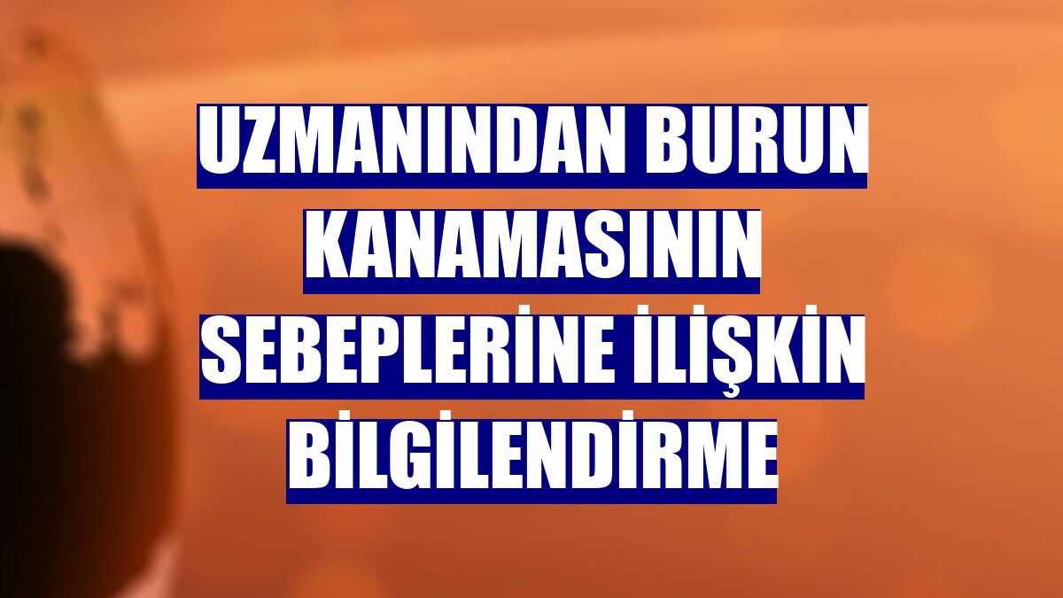 Uzmanından burun kanamasının sebeplerine ilişkin bilgilendirme