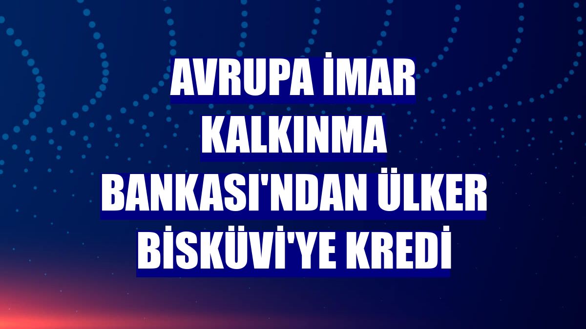 Avrupa İmar Kalkınma Bankası'ndan Ülker Bisküvi'ye kredi