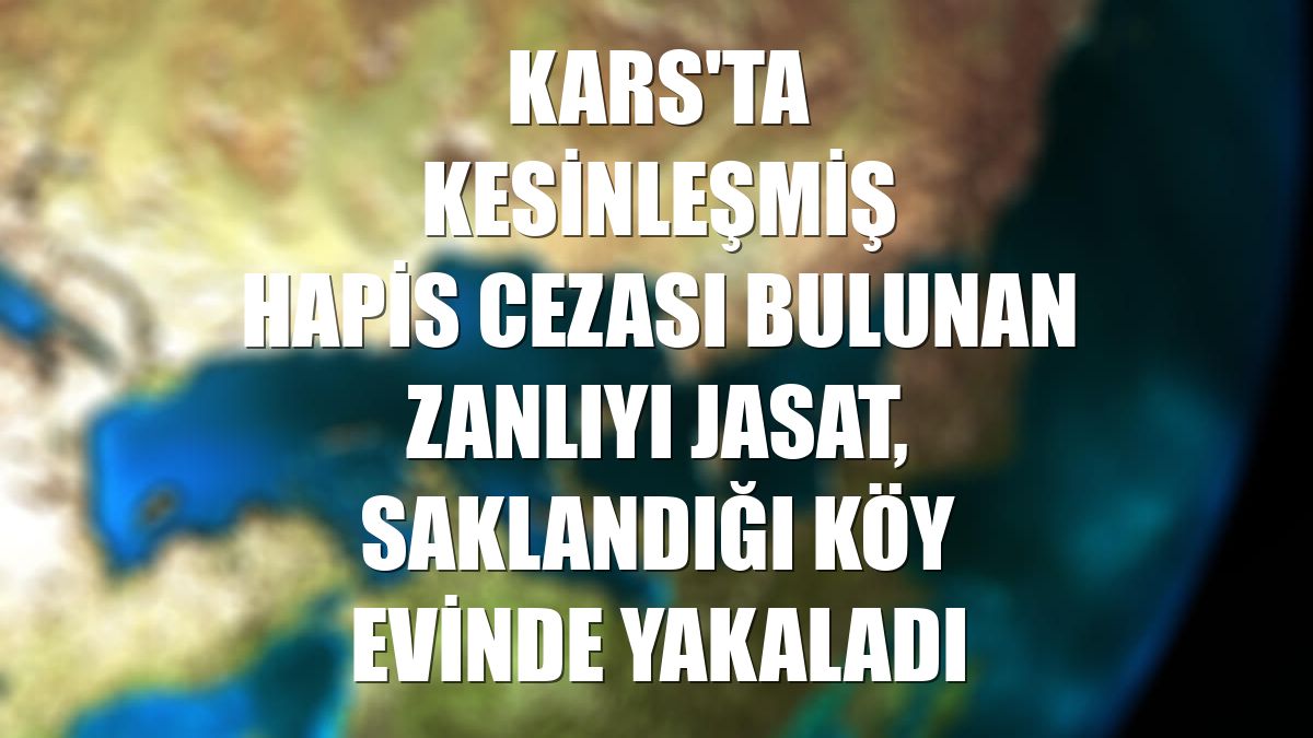 Kars'ta kesinleşmiş hapis cezası bulunan zanlıyı JASAT, saklandığı köy evinde yakaladı