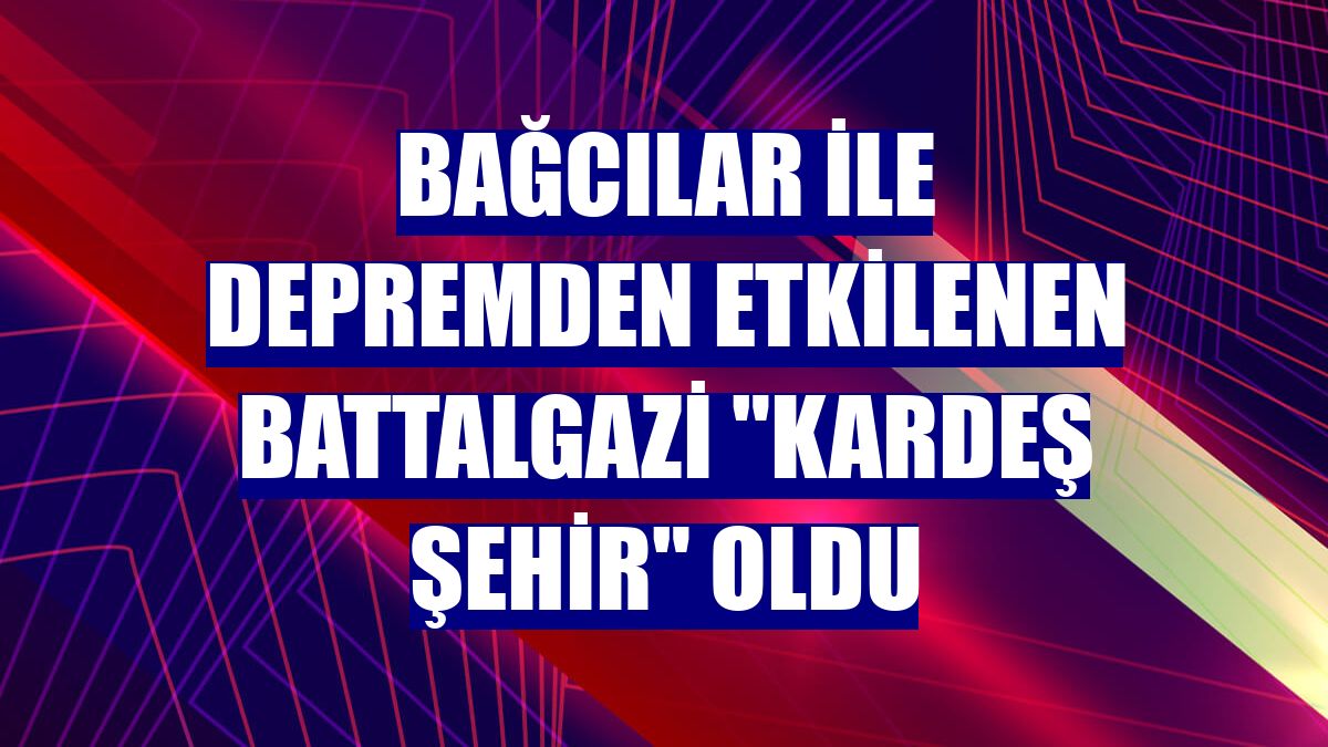 Bağcılar ile depremden etkilenen Battalgazi "kardeş şehir" oldu