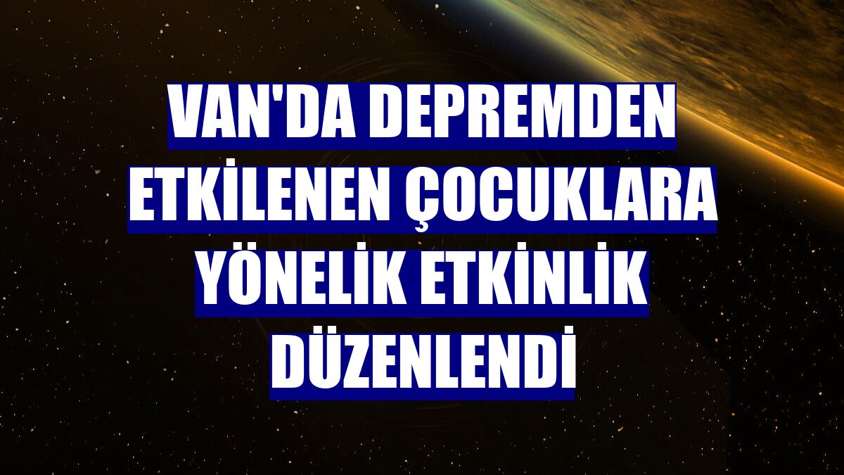 Van'da depremden etkilenen çocuklara yönelik etkinlik düzenlendi