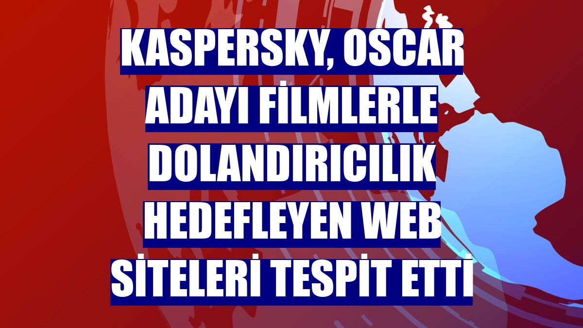 Kaspersky, Oscar adayı filmlerle dolandırıcılık hedefleyen web siteleri tespit etti