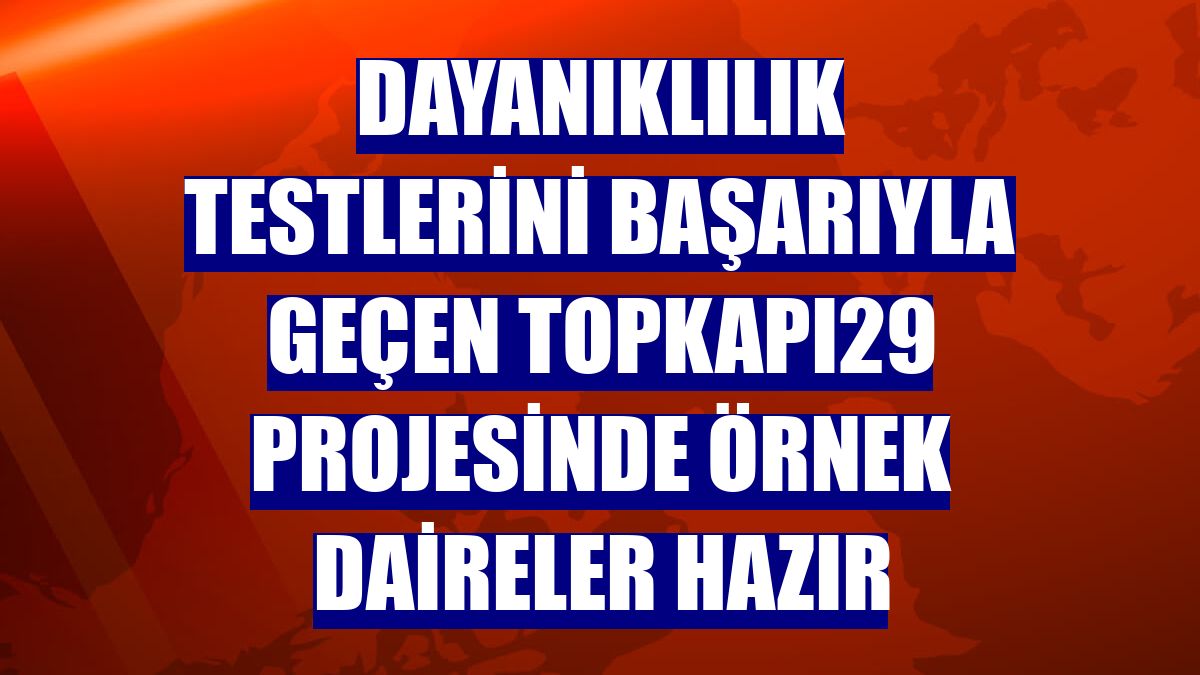 Dayanıklılık testlerini başarıyla geçen Topkapı29 projesinde örnek daireler hazır