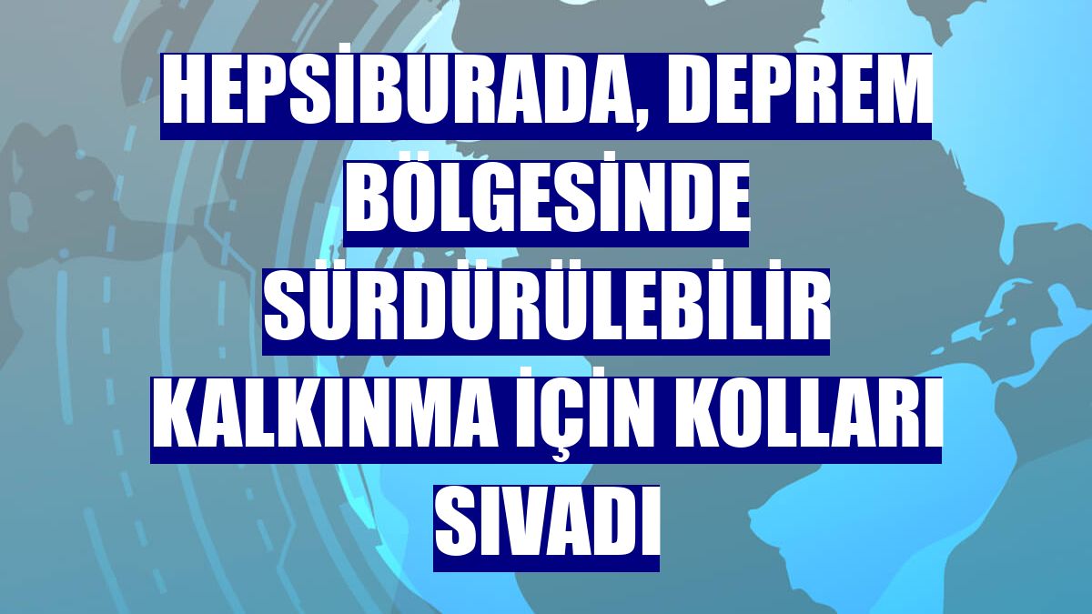 Hepsiburada, deprem bölgesinde sürdürülebilir kalkınma için kolları sıvadı