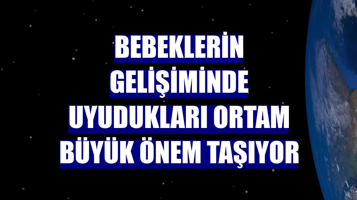 Bebeklerin gelişiminde uyudukları ortam büyük önem taşıyor