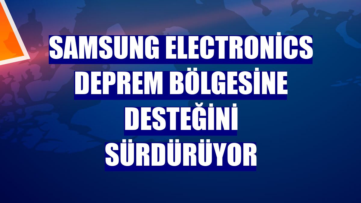 Samsung Electronics deprem bölgesine desteğini sürdürüyor