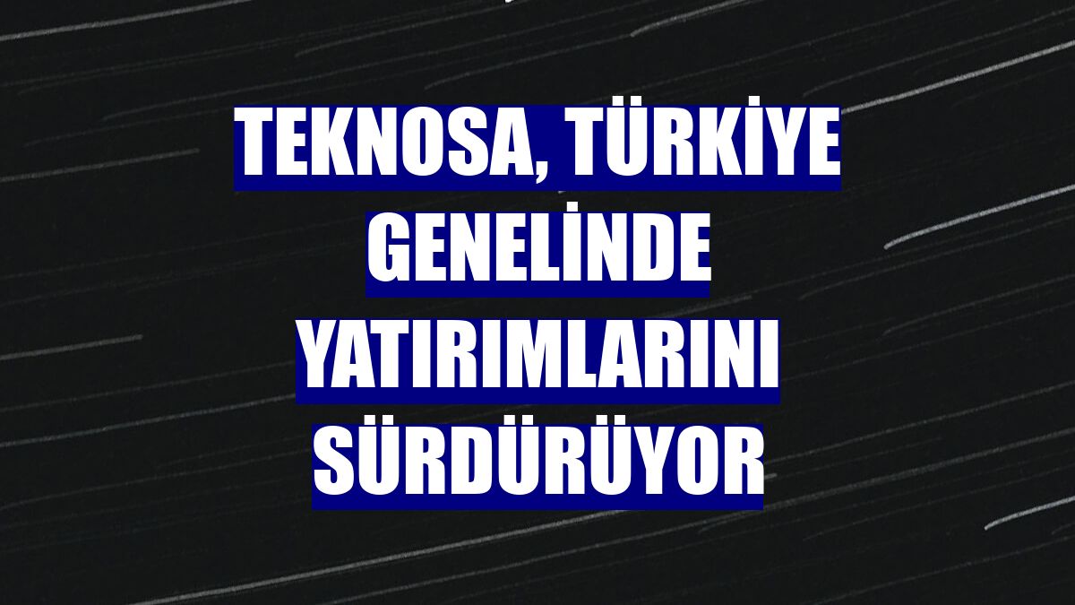 Teknosa, Türkiye genelinde yatırımlarını sürdürüyor