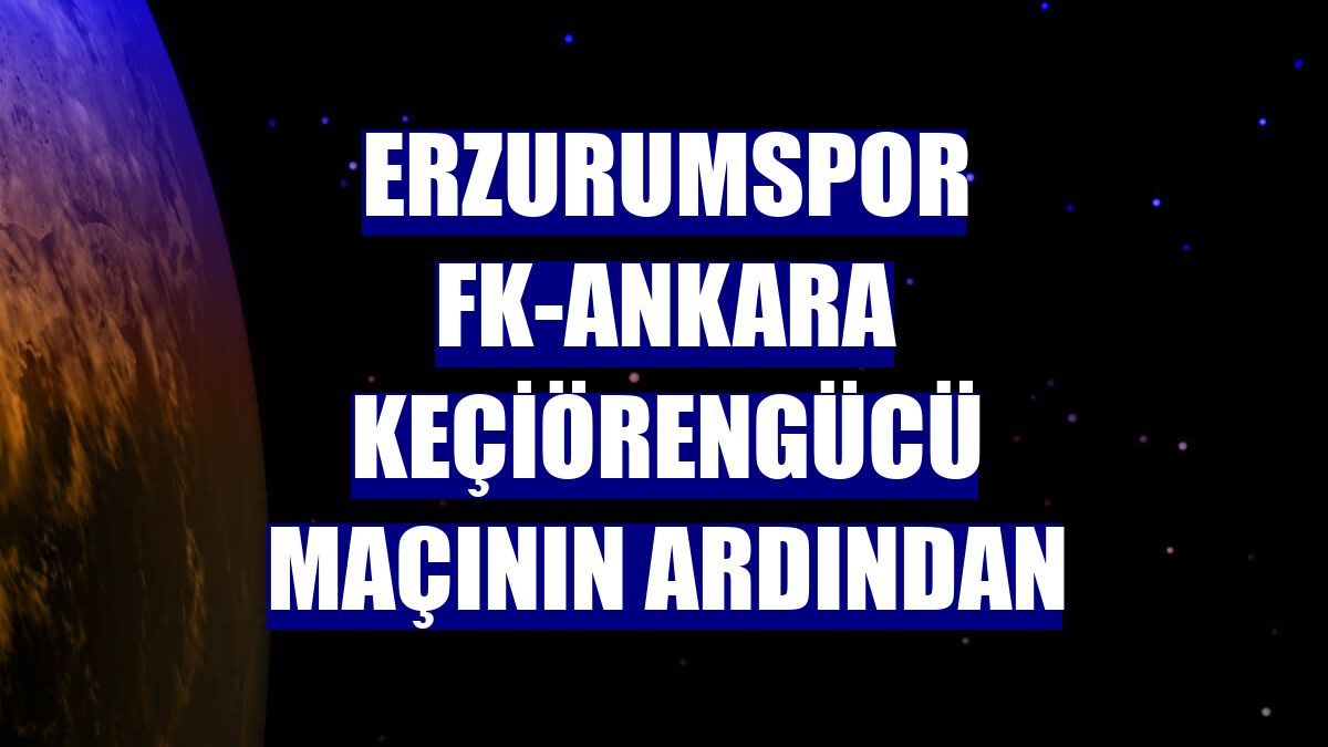 Erzurumspor FK-Ankara Keçiörengücü maçının ardından