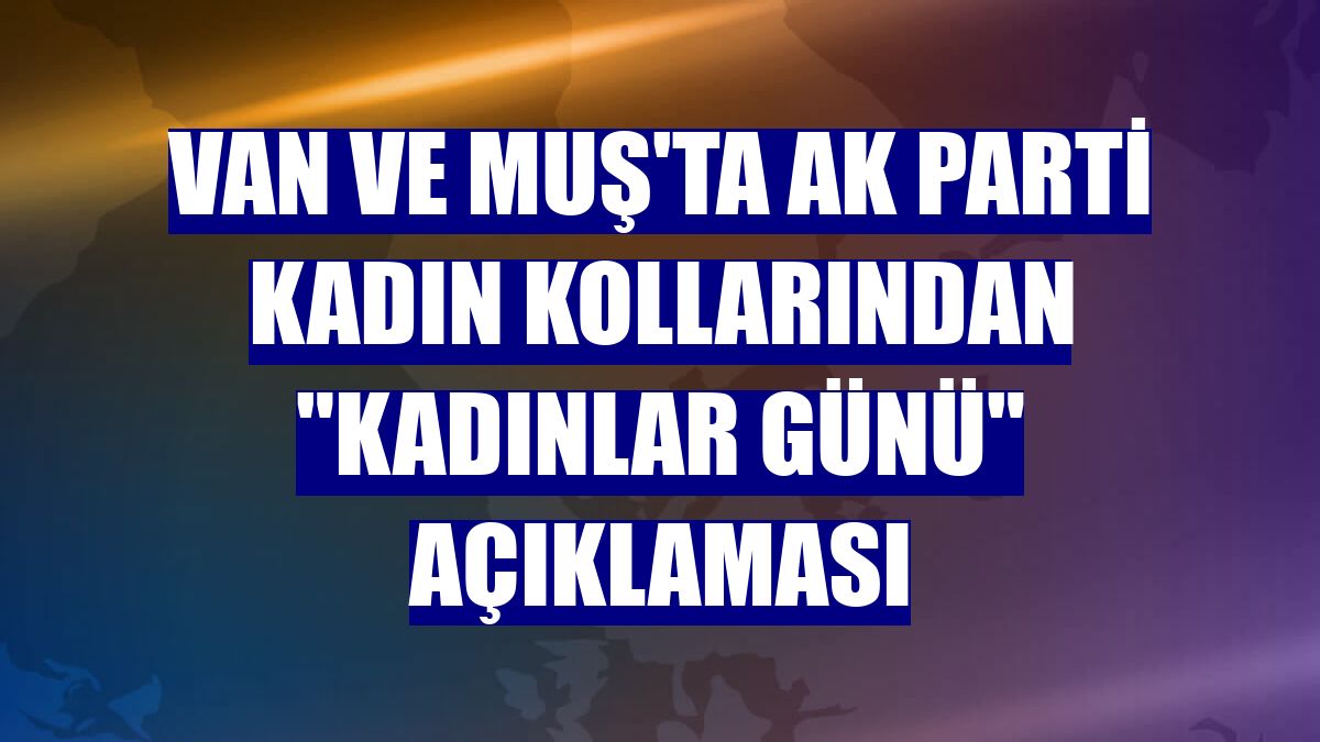 Van ve Muş'ta AK Parti Kadın Kollarından "Kadınlar Günü" açıklaması