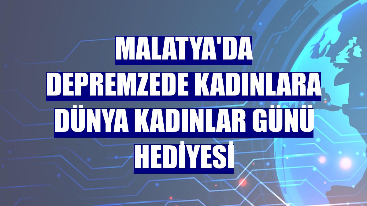 Malatya'da depremzede kadınlara Dünya Kadınlar Günü hediyesi