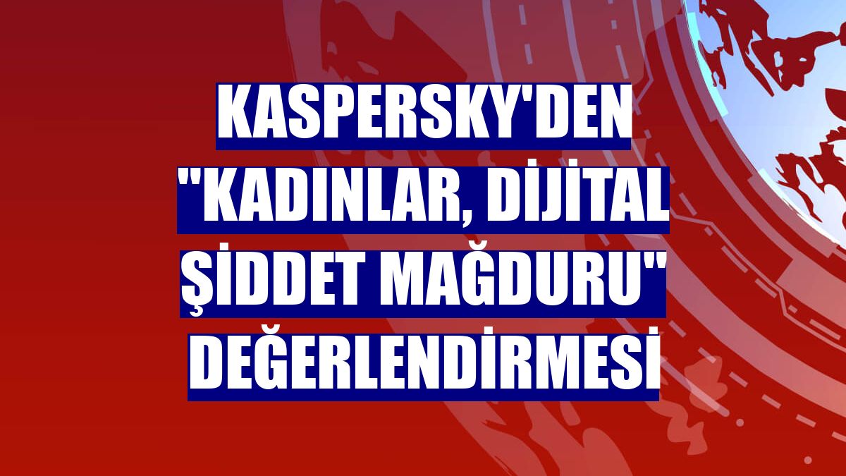 Kaspersky'den "Kadınlar, dijital şiddet mağduru" değerlendirmesi