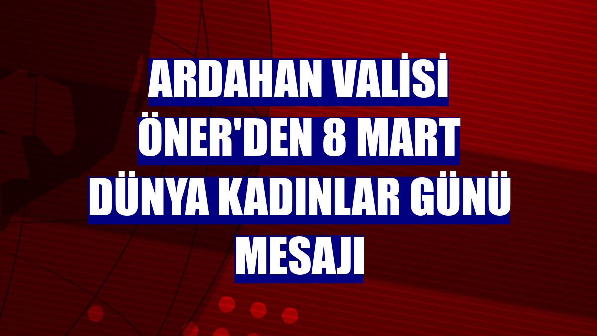 Ardahan Valisi Öner'den 8 Mart Dünya Kadınlar Günü mesajı