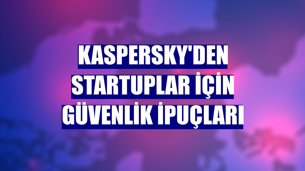 Kaspersky'den startuplar için güvenlik ipuçları