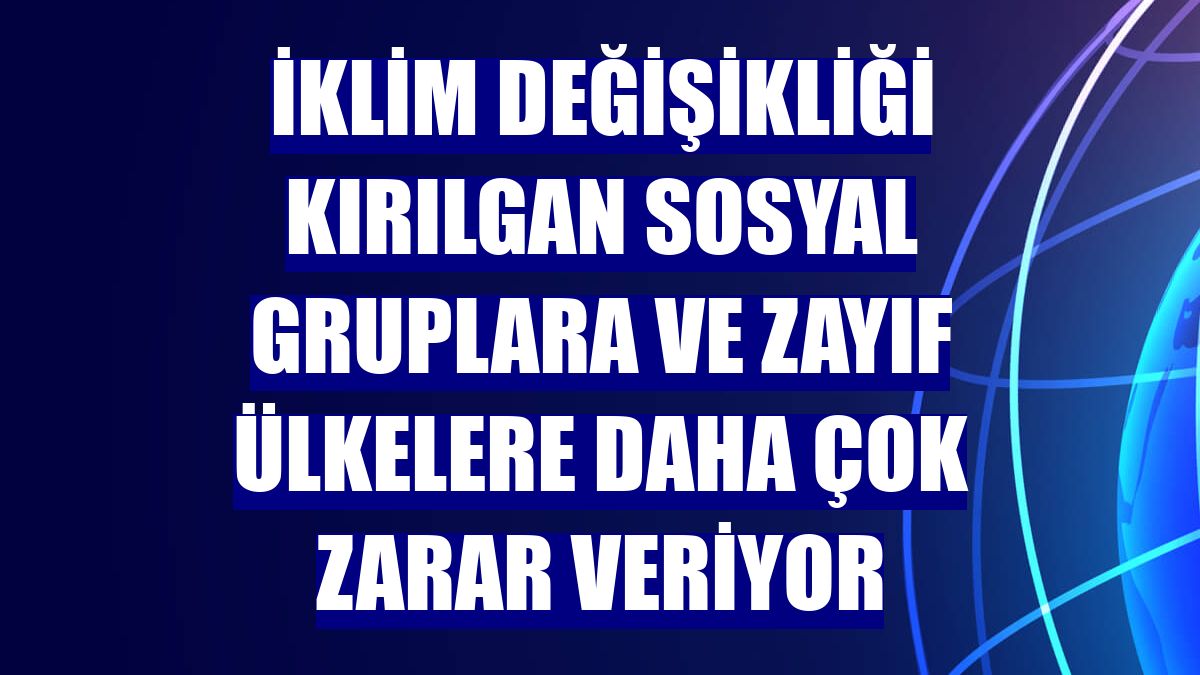 İklim değişikliği kırılgan sosyal gruplara ve zayıf ülkelere daha çok zarar veriyor