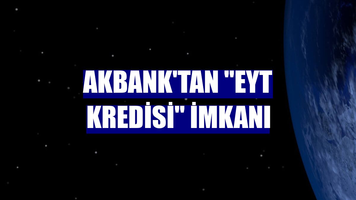 Akbank'tan 'EYT Kredisi' imkanı