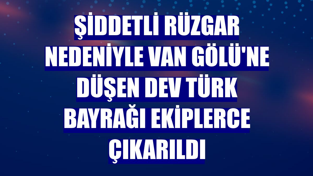 Şiddetli rüzgar nedeniyle Van Gölü'ne düşen dev Türk bayrağı ekiplerce çıkarıldı