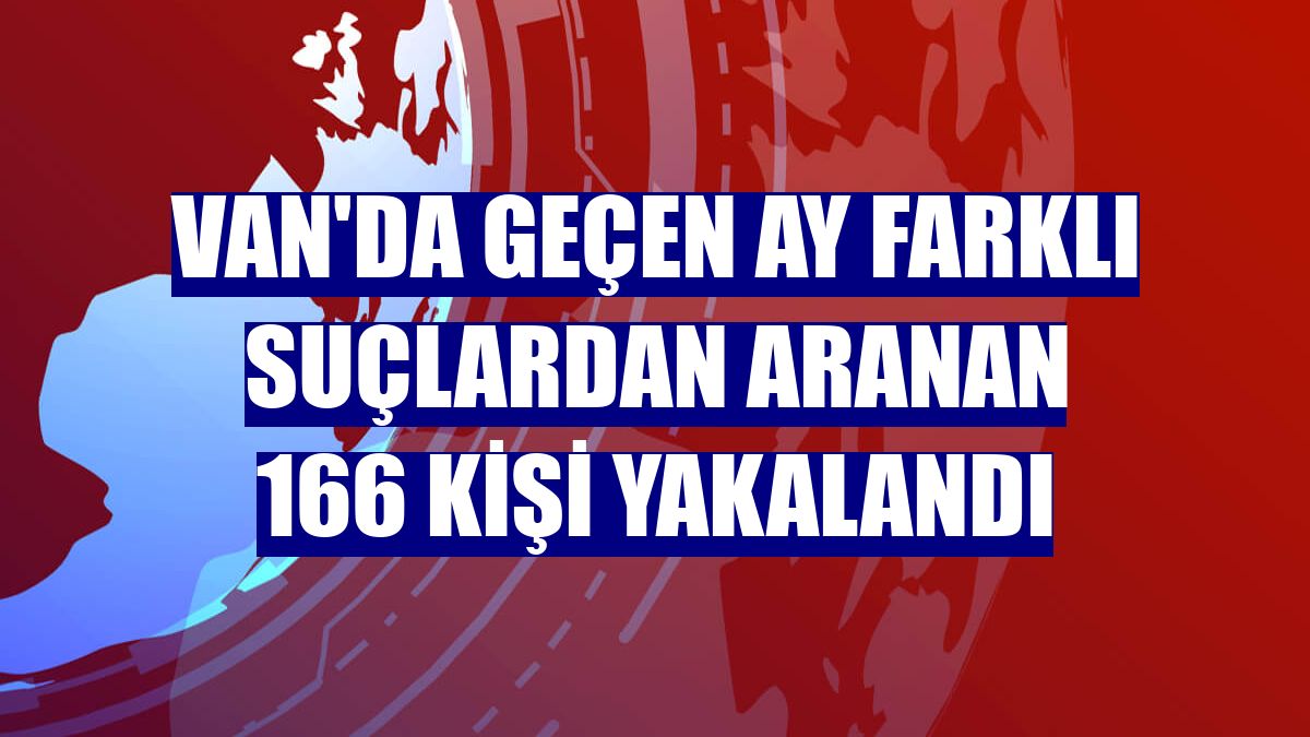 Van'da geçen ay farklı suçlardan aranan 166 kişi yakalandı