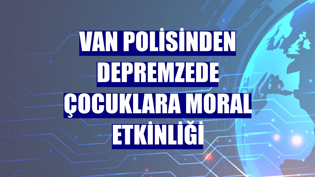 Van polisinden depremzede çocuklara moral etkinliği