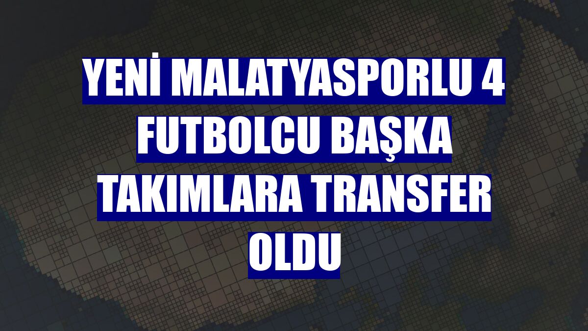 Yeni Malatyasporlu 4 futbolcu başka takımlara transfer oldu