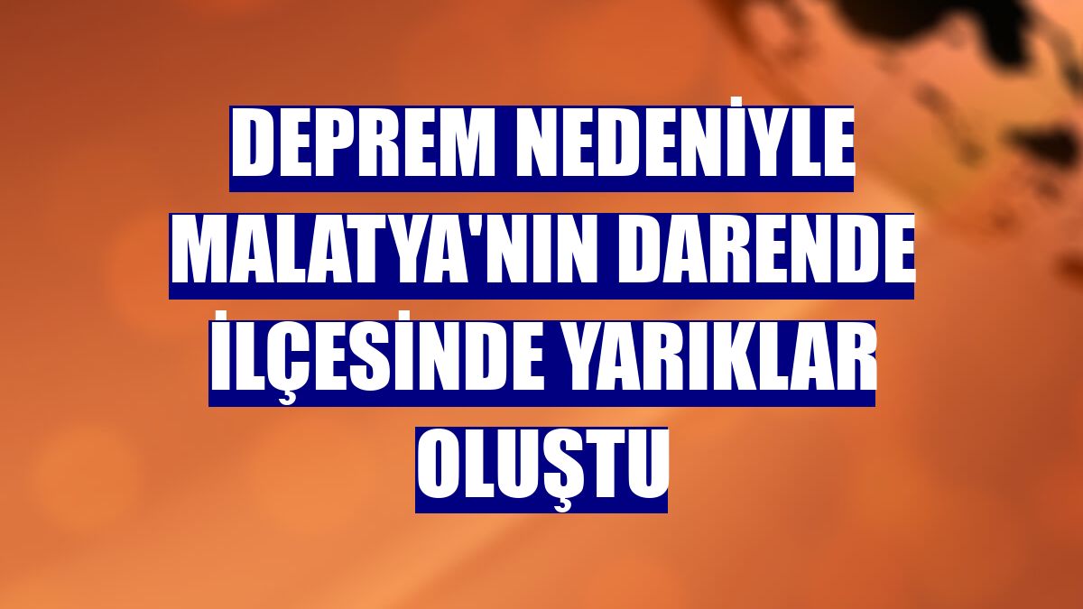 Deprem nedeniyle Malatya'nın Darende ilçesinde yarıklar oluştu