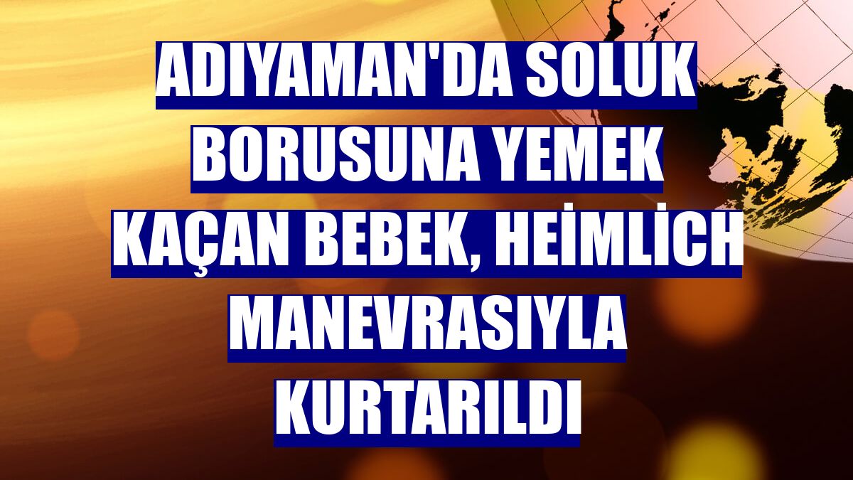 Adıyaman'da soluk borusuna yemek kaçan bebek, Heimlich manevrasıyla kurtarıldı