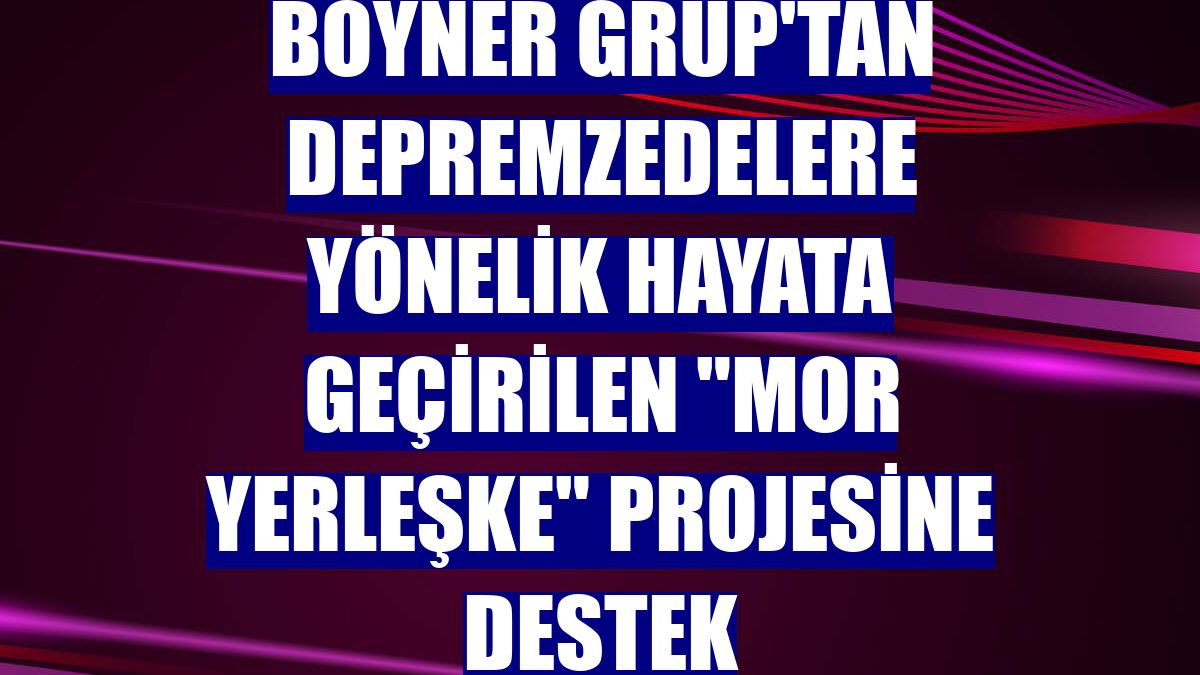 Boyner Grup'tan depremzedelere yönelik hayata geçirilen "Mor Yerleşke" projesine destek