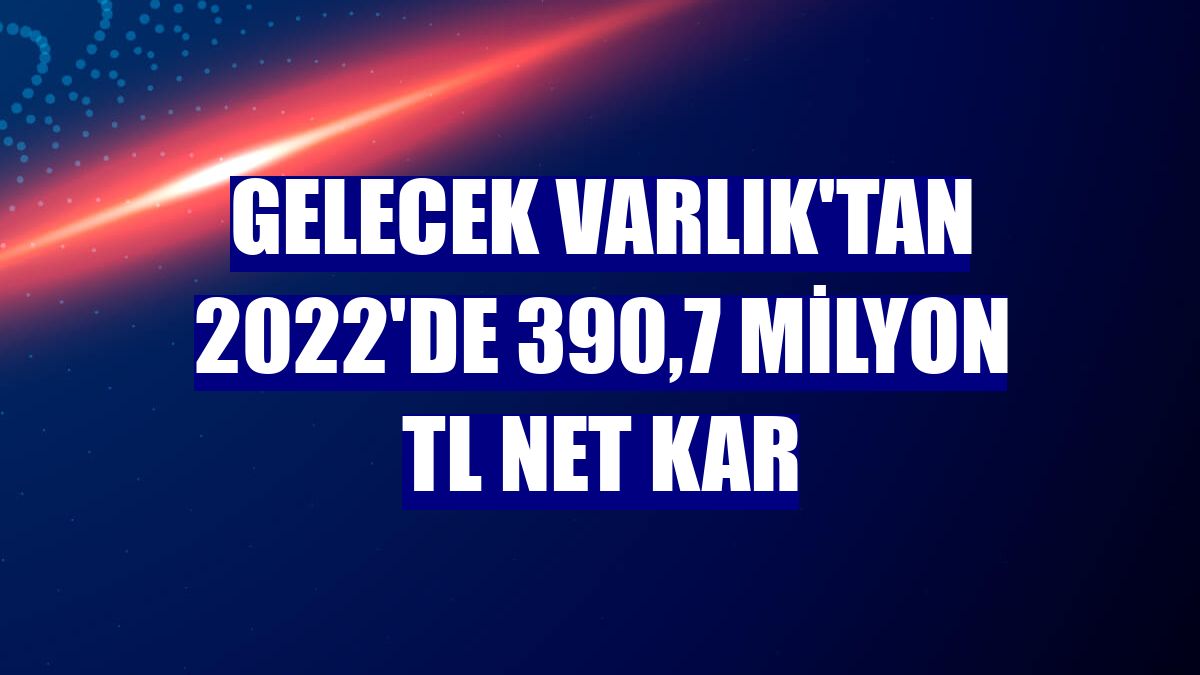 Gelecek Varlık'tan 2022'de 390,7 milyon TL net kar