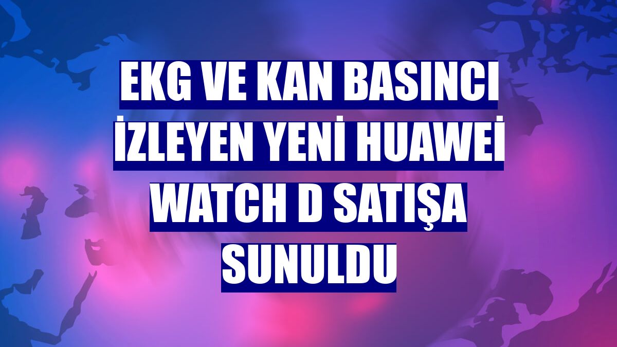 EKG ve kan basıncı izleyen yeni Huawei Watch D satışa sunuldu