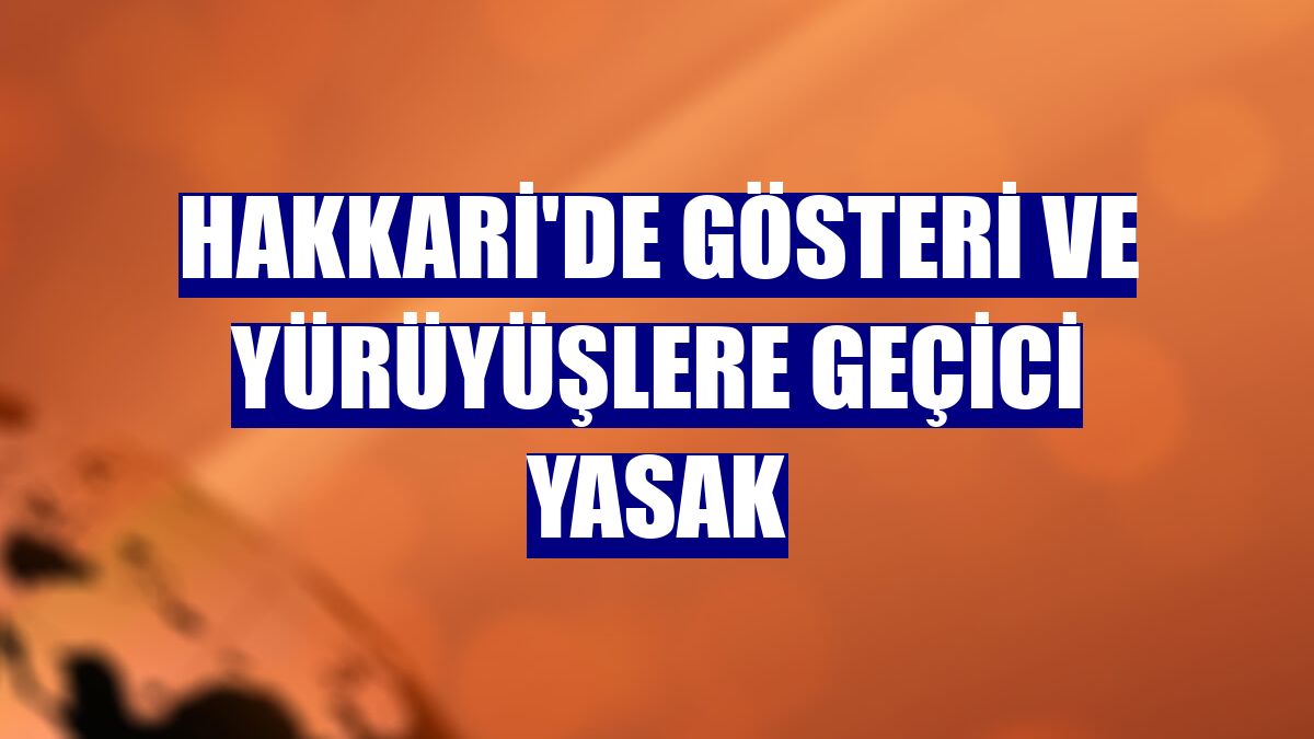 Hakkari'de gösteri ve yürüyüşlere geçici yasak