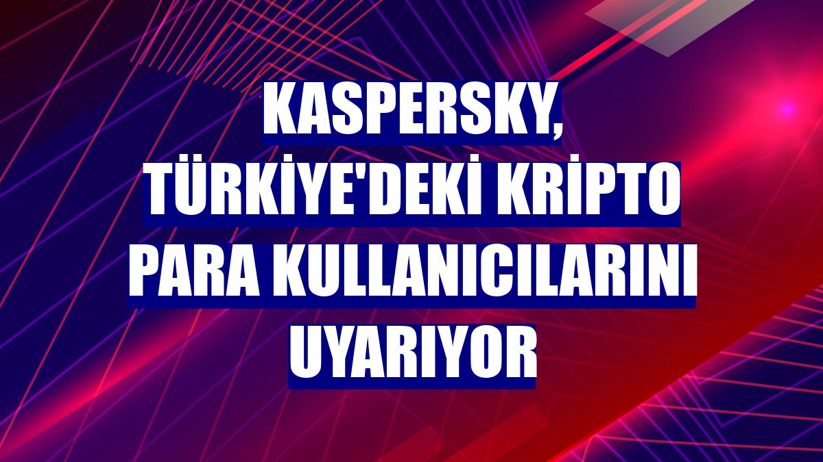 Kaspersky, Türkiye'deki kripto para kullanıcılarını uyarıyor